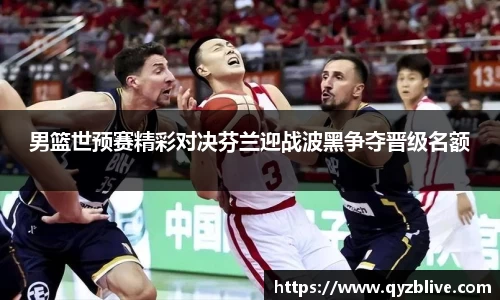 男篮世预赛精彩对决芬兰迎战波黑争夺晋级名额